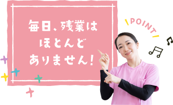 毎日、残業はほとんどありません！