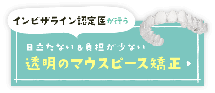 インビザライン認定医が行う目立たない&負担が少ない透明のマウスピース矯正