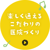 楽しく通えるこだわりの医院づくり