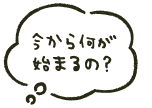 今から何が始まるの？