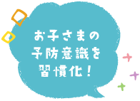 お子さまの予防意識を習慣化！